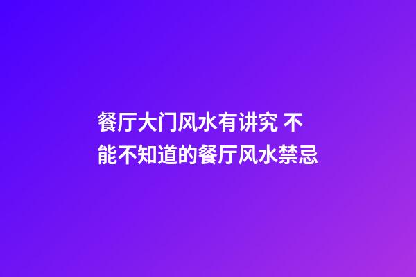 餐厅大门风水有讲究 不能不知道的餐厅风水禁忌